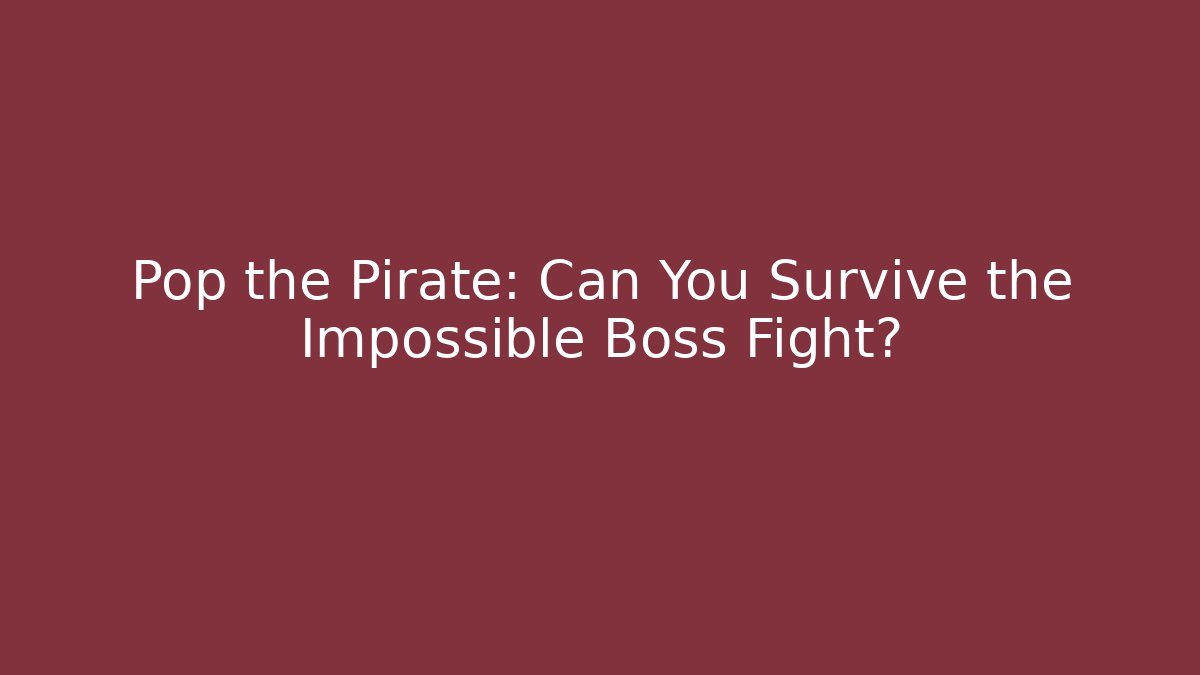 Pop the Pirate: Can You Survive the Impossible Boss Fight?