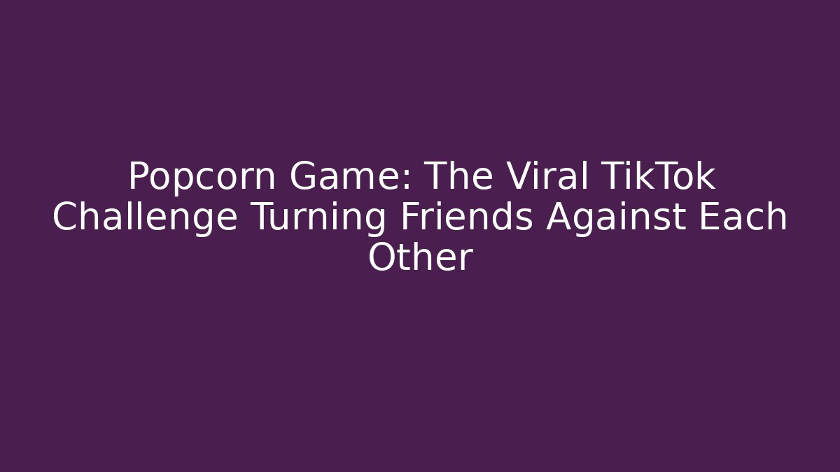 Popcorn Game: The Viral TikTok Challenge Turning Friends Against Each Other