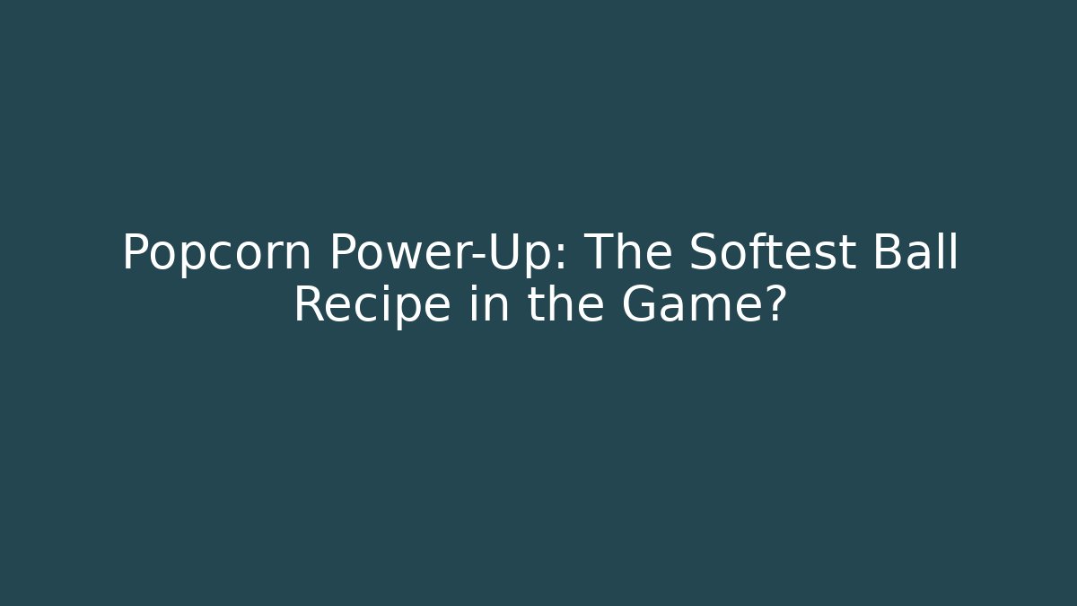 Popcorn Power-Up: The Softest Ball Recipe in the Game?