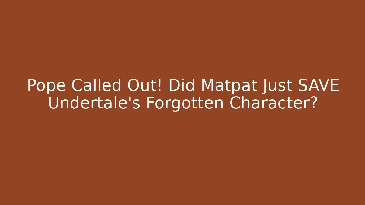 Pope Called Out! Did Matpat Just SAVE Undertale's Forgotten Character?