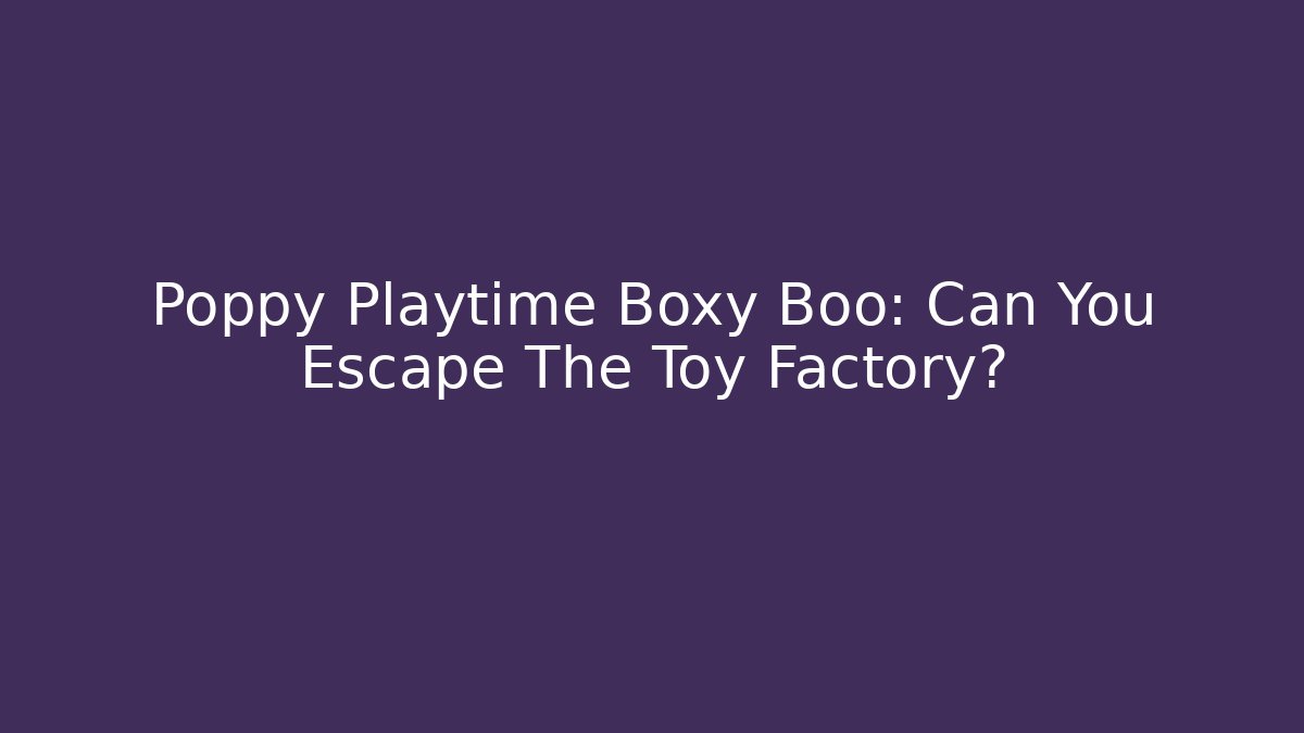 Poppy Playtime Boxy Boo: Can You Escape The Toy Factory?