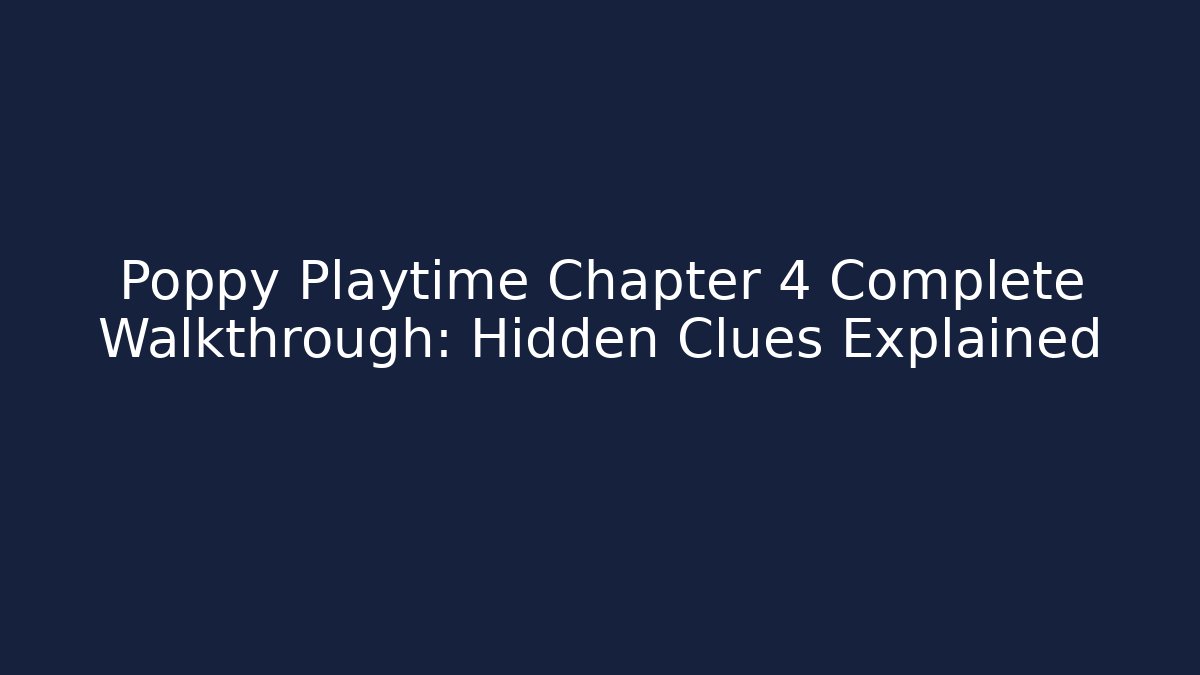 Poppy Playtime Chapter 4 Complete Walkthrough: Hidden Clues Explained
