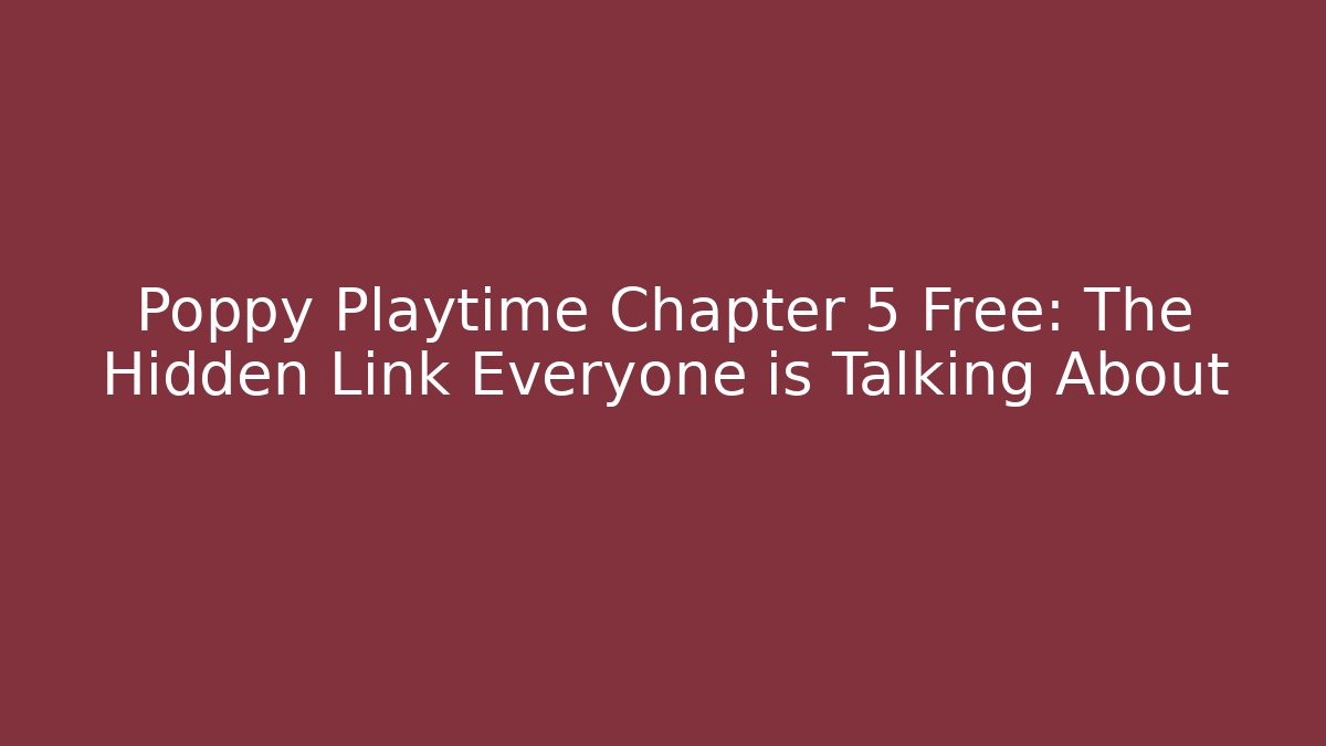 Poppy Playtime Chapter 5 Free: The Hidden Link Everyone is Talking About
