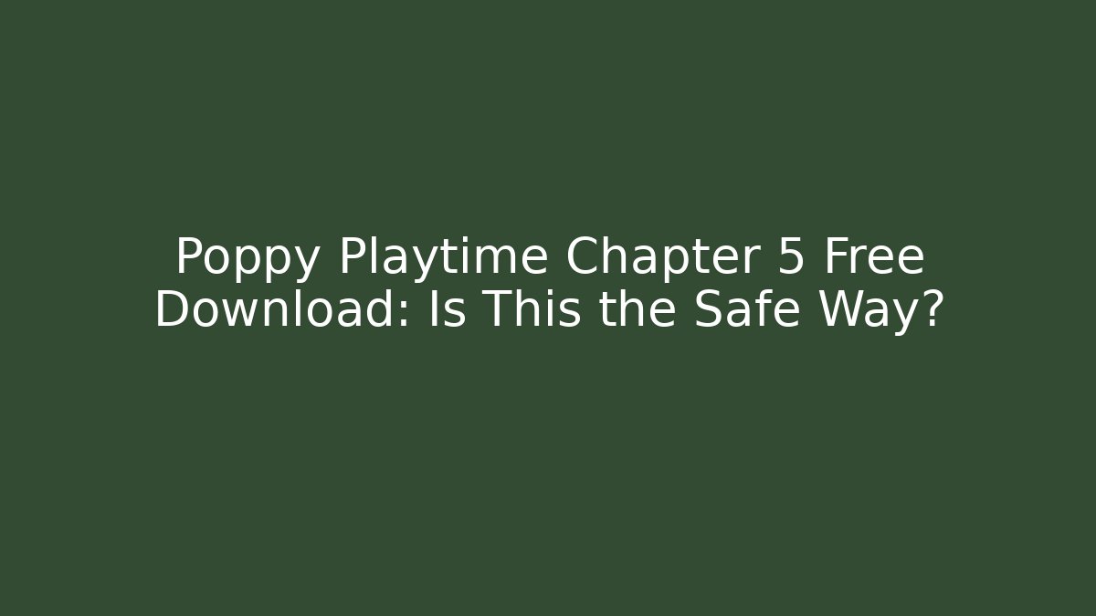 Poppy Playtime Chapter 5 Free Download: Is This the Safe Way?