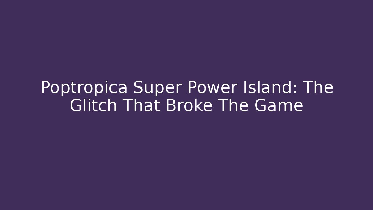 Poptropica Super Power Island: The Glitch That Broke The Game