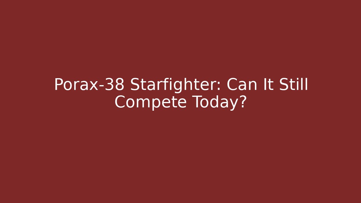 Porax-38 Starfighter: Can It Still Compete Today?