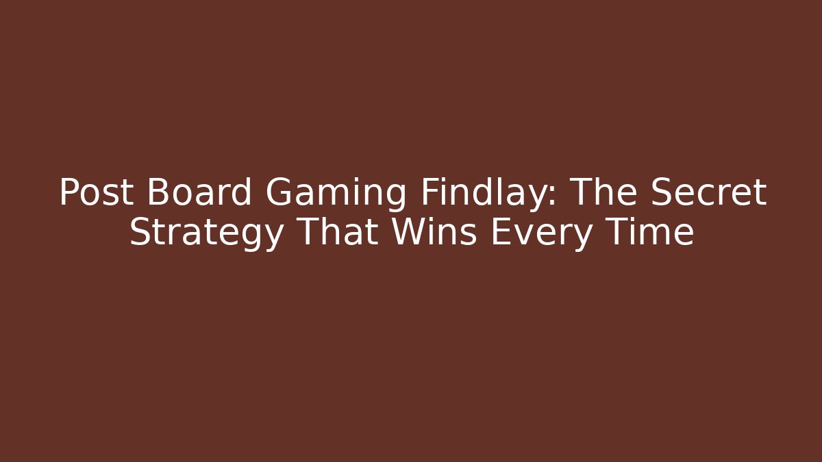 Post Board Gaming Findlay: The Secret Strategy That Wins Every Time