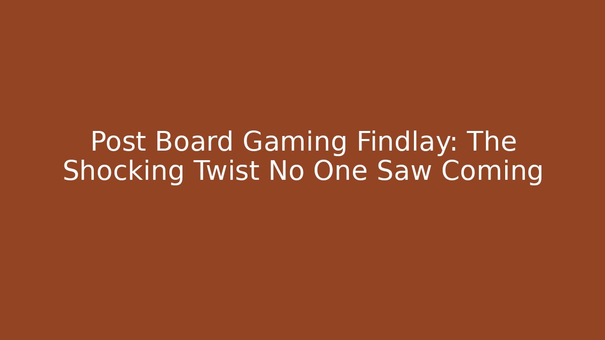 Post Board Gaming Findlay: The Shocking Twist No One Saw Coming