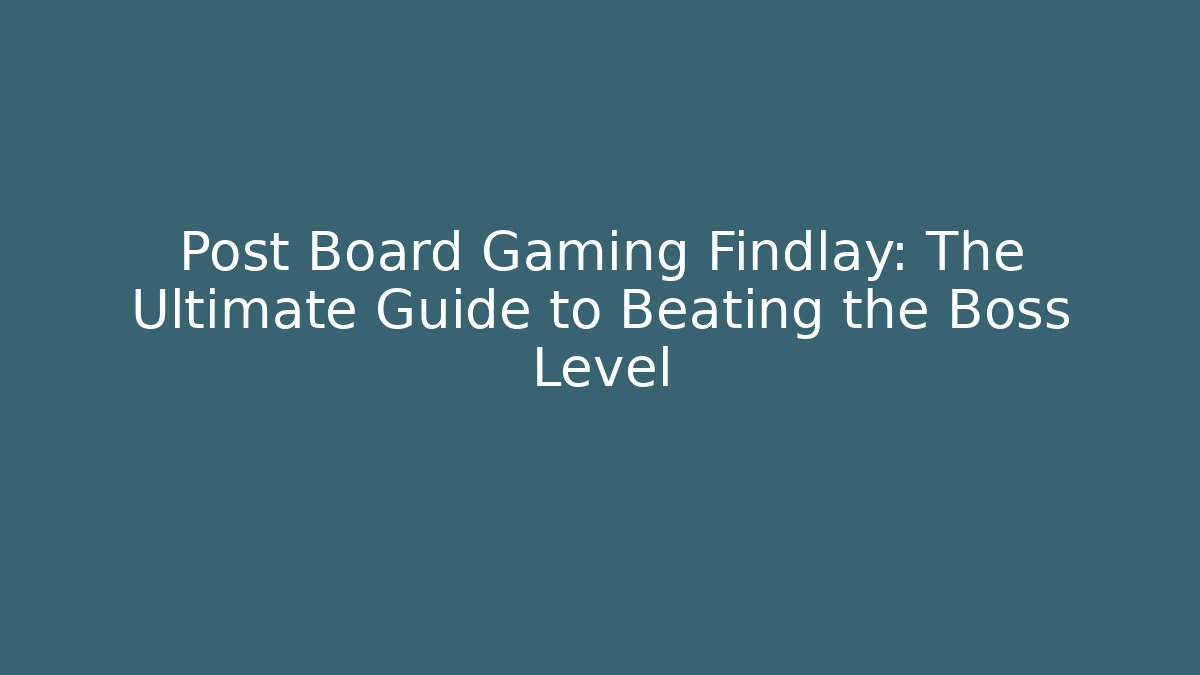 Post Board Gaming Findlay: The Ultimate Guide to Beating the Boss Level - The Family Holidays