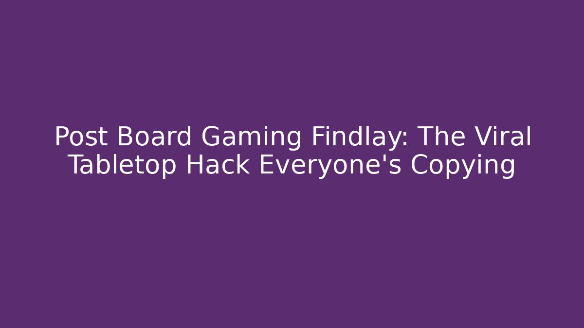 Post Board Gaming Findlay: The Viral Tabletop Hack Everyone’s Copying