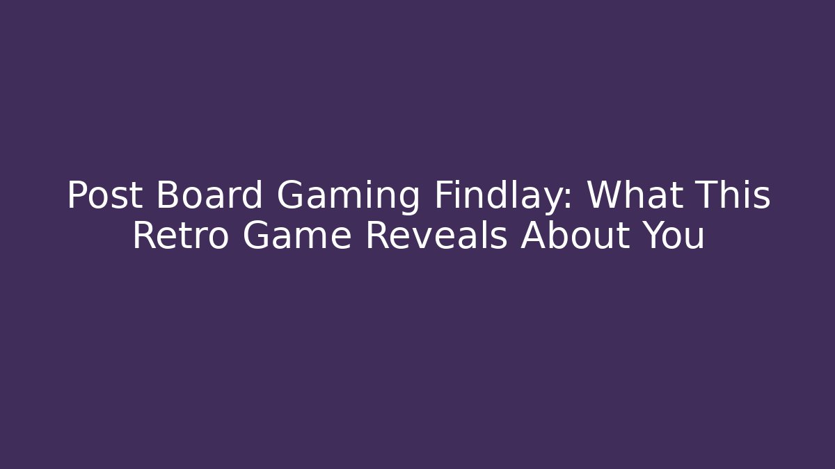 Post Board Gaming Findlay: What This Retro Game Reveals About You