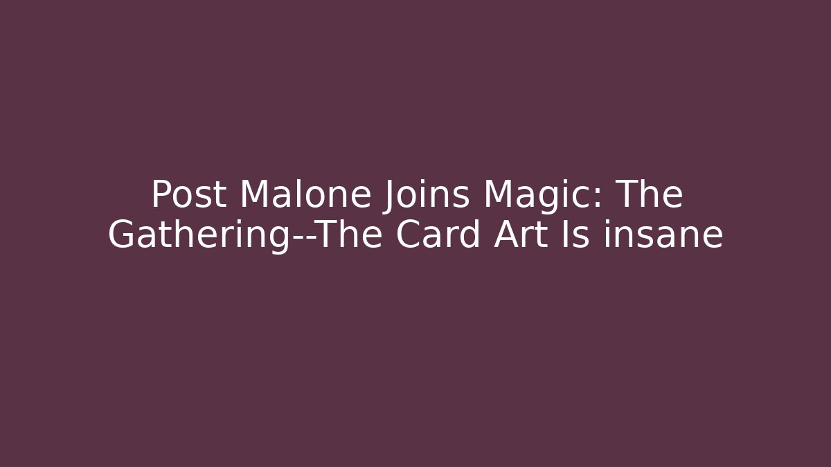 Post Malone Joins Magic: The Gathering—The Card Art Is insane