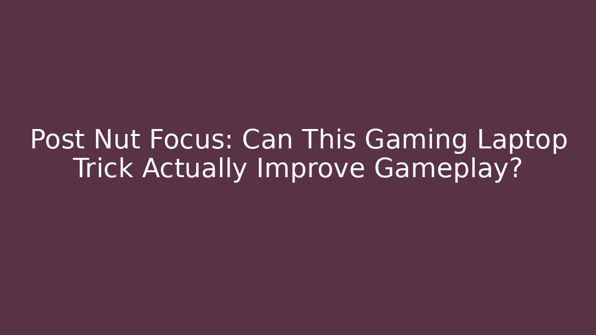 Post Nut Focus: Can This Gaming Laptop Trick Actually Improve Gameplay?
