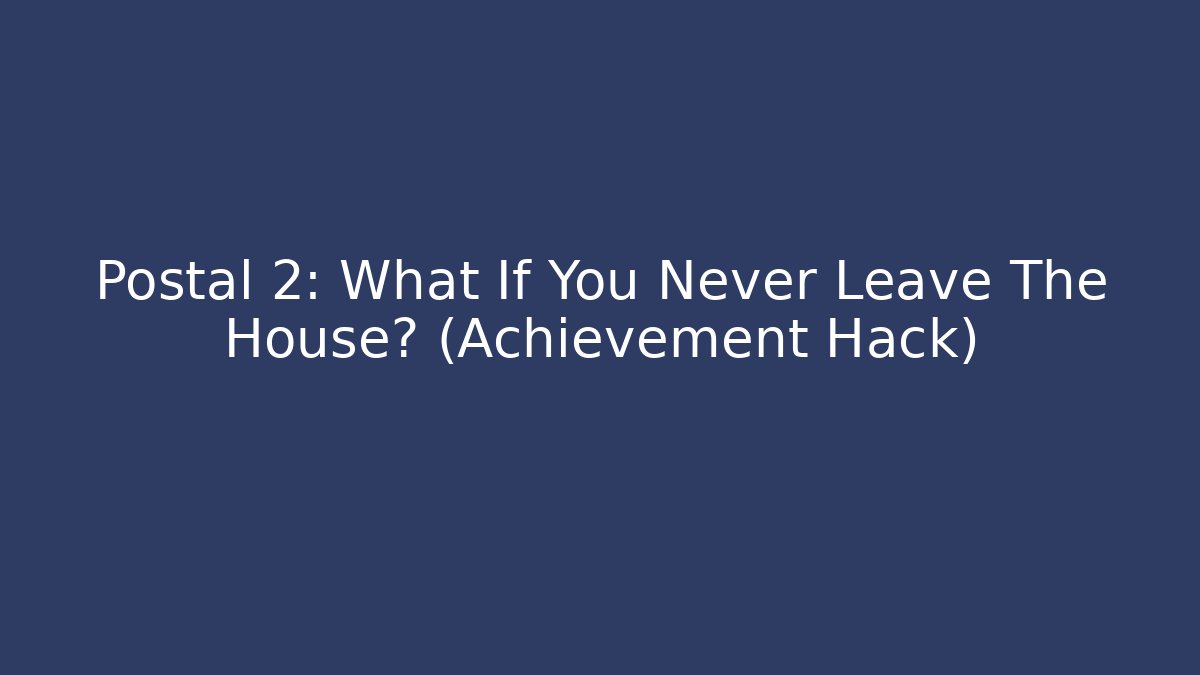 Postal 2: What If You Never Leave The House? (Achievement Hack)