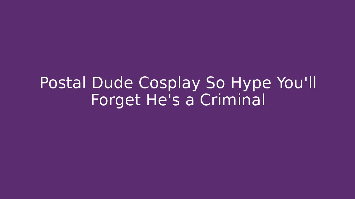 Postal Dude Cosplay So Hype You'll Forget He's a Criminal