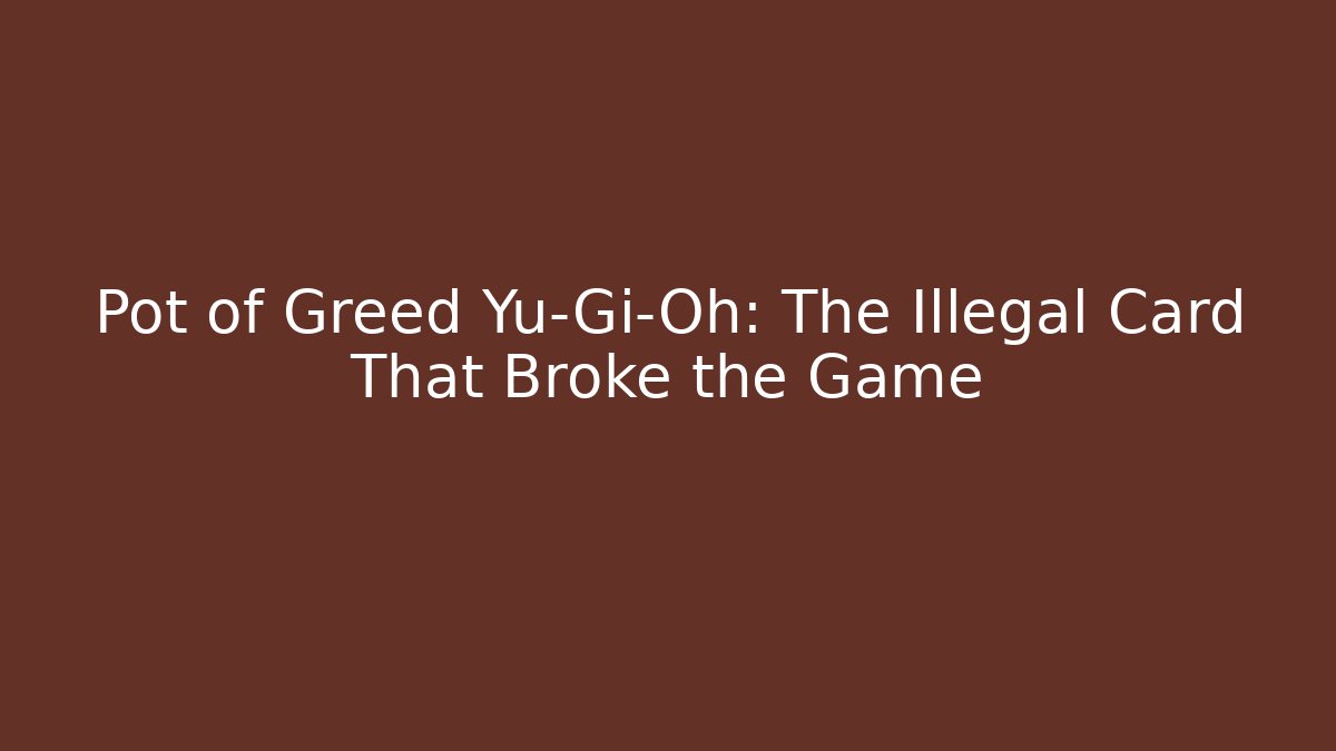 Pot of Greed Yu-Gi-Oh: The Illegal Card That Broke the Game