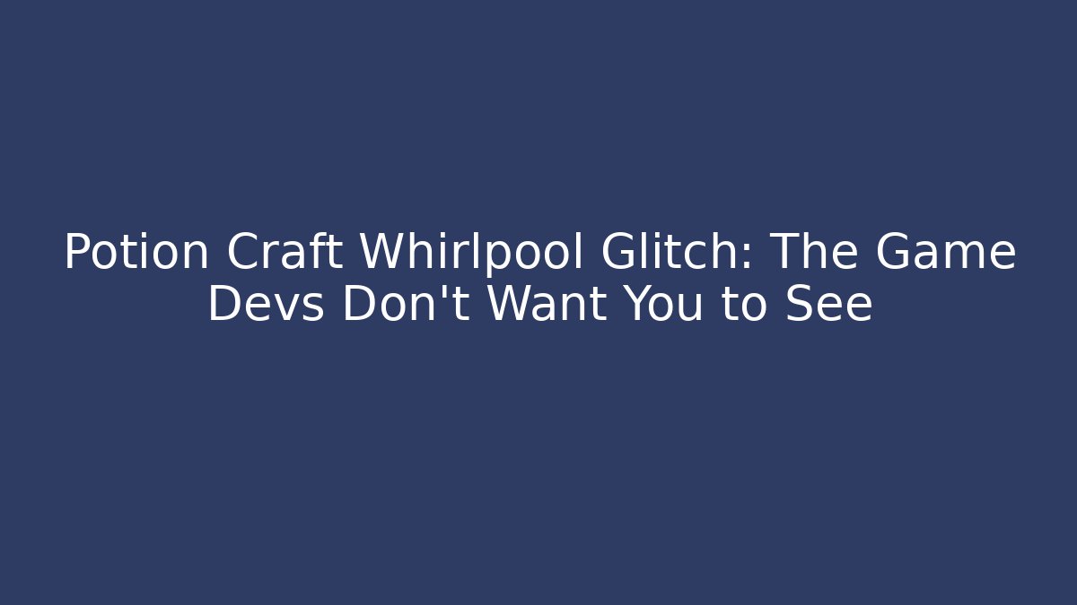 Potion Craft Whirlpool Glitch: The Game Devs Don’t Want You to See