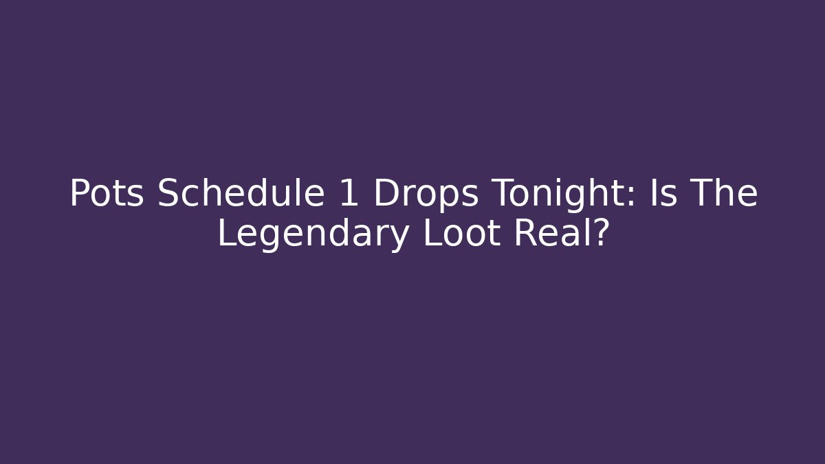 Pots Schedule 1 Drops Tonight: Is The Legendary Loot Real?