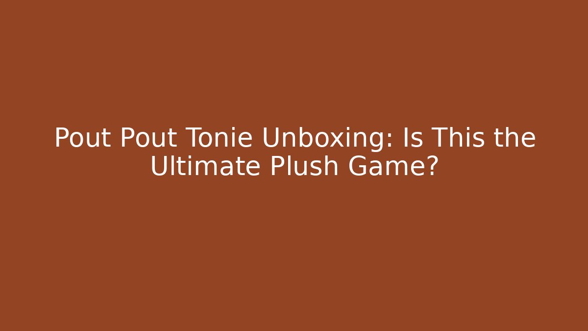 Pout Pout Tonie Unboxing: Is This the Ultimate Plush Game?