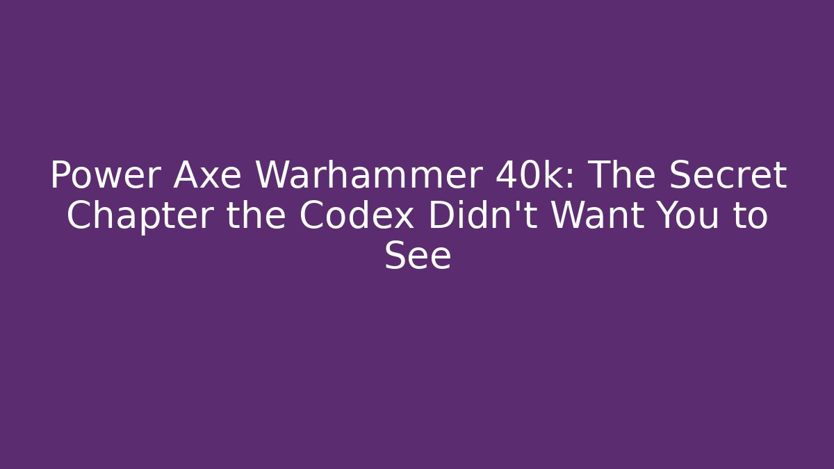 Power Axe Warhammer 40k: The Secret Chapter the Codex Didn't Want You to See