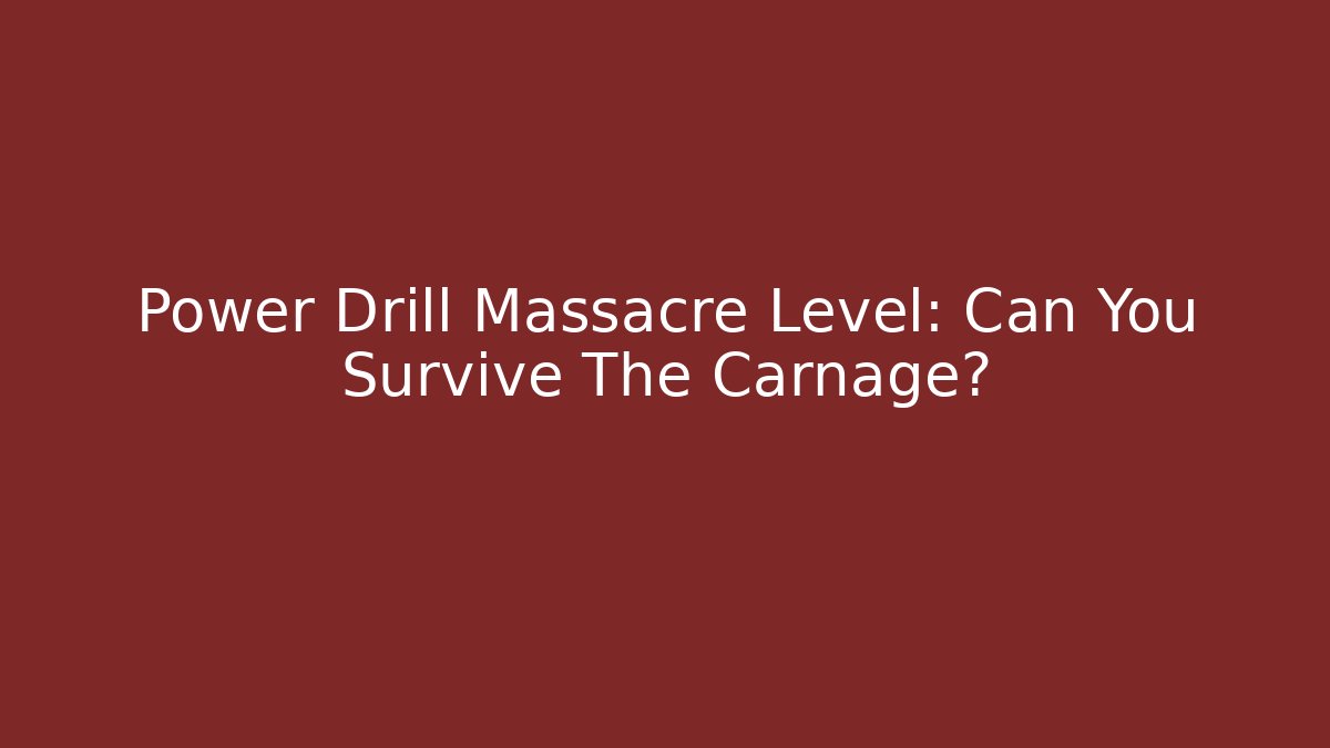 Power Drill Massacre Level: Can You Survive The Carnage?