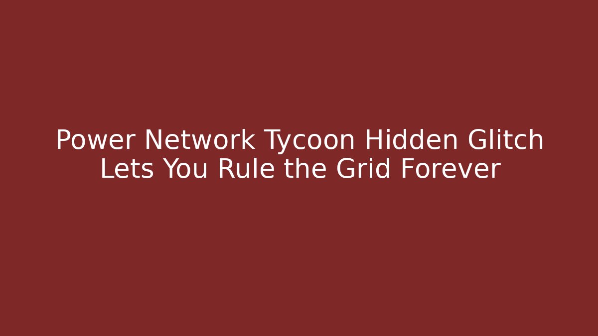 Power Network Tycoon Hidden Glitch Lets You Rule the Grid Forever