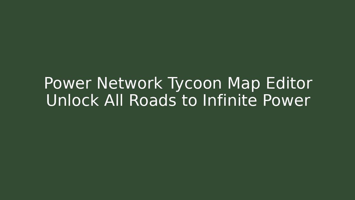 Power Network Tycoon Map Editor Unlock All Roads to Infinite Power