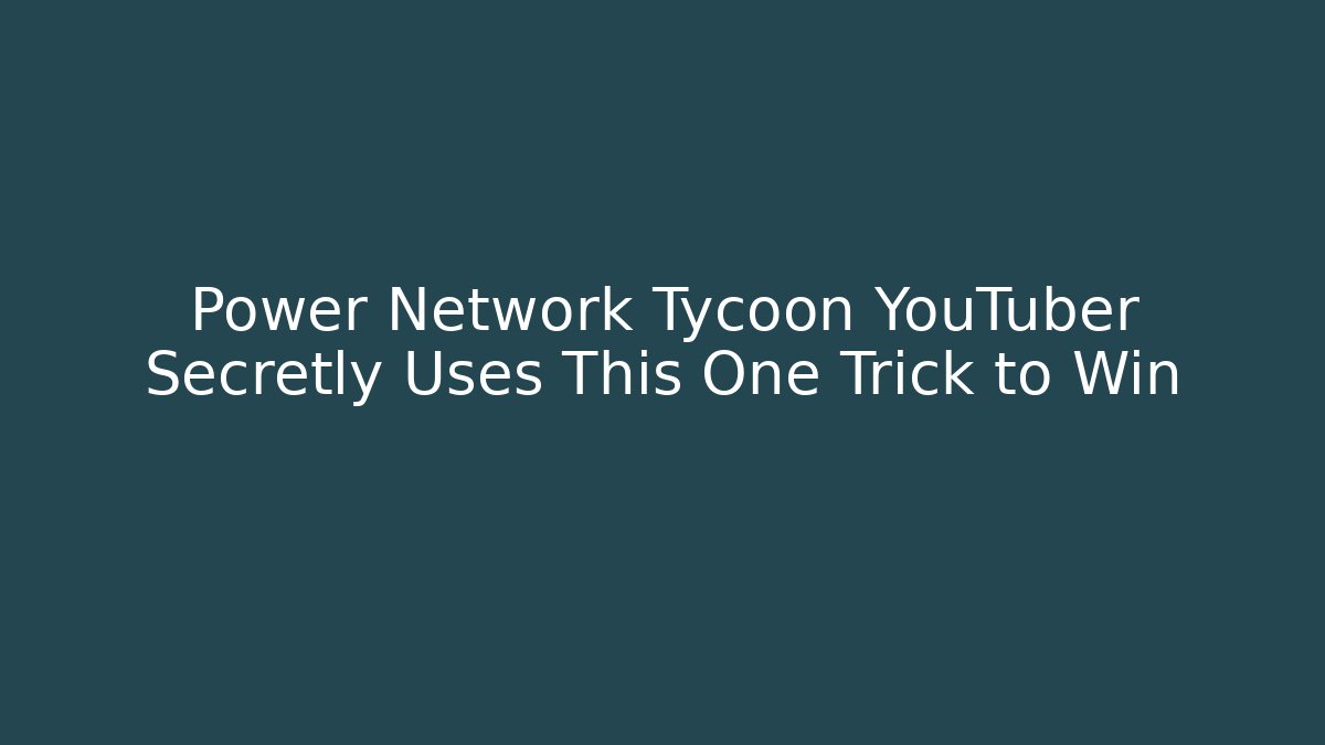 Power Network Tycoon YouTuber Secretly Uses This One Trick to Win