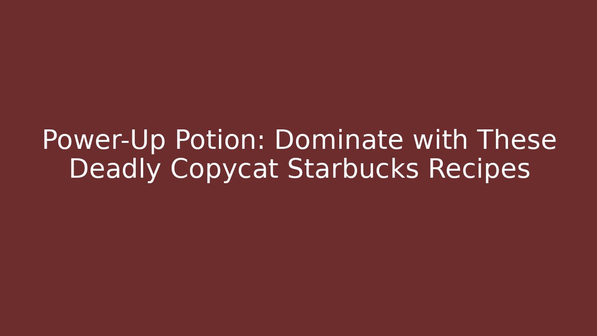 Power-Up Potion: Dominate with These Deadly Copycat Starbucks Recipes