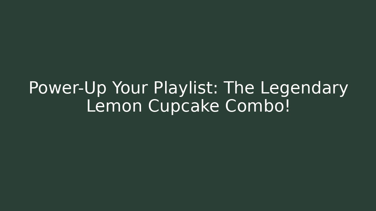 Power-Up Your Playlist: The Legendary Lemon Cupcake Combo!