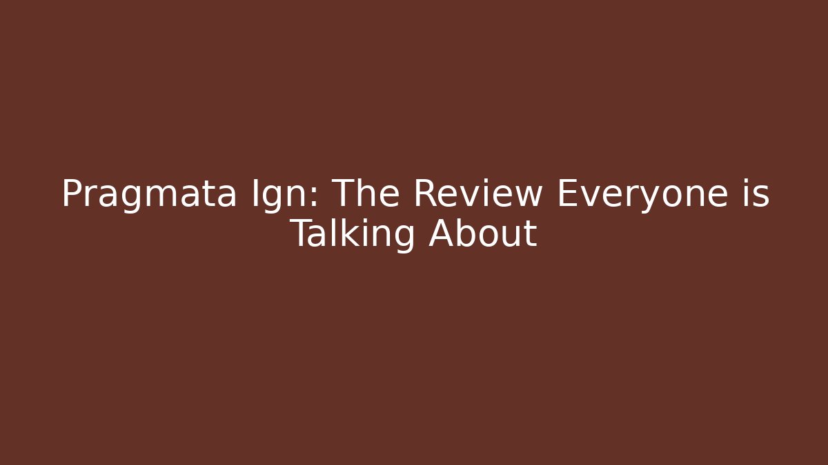Pragmata Ign: The Review Everyone is Talking About