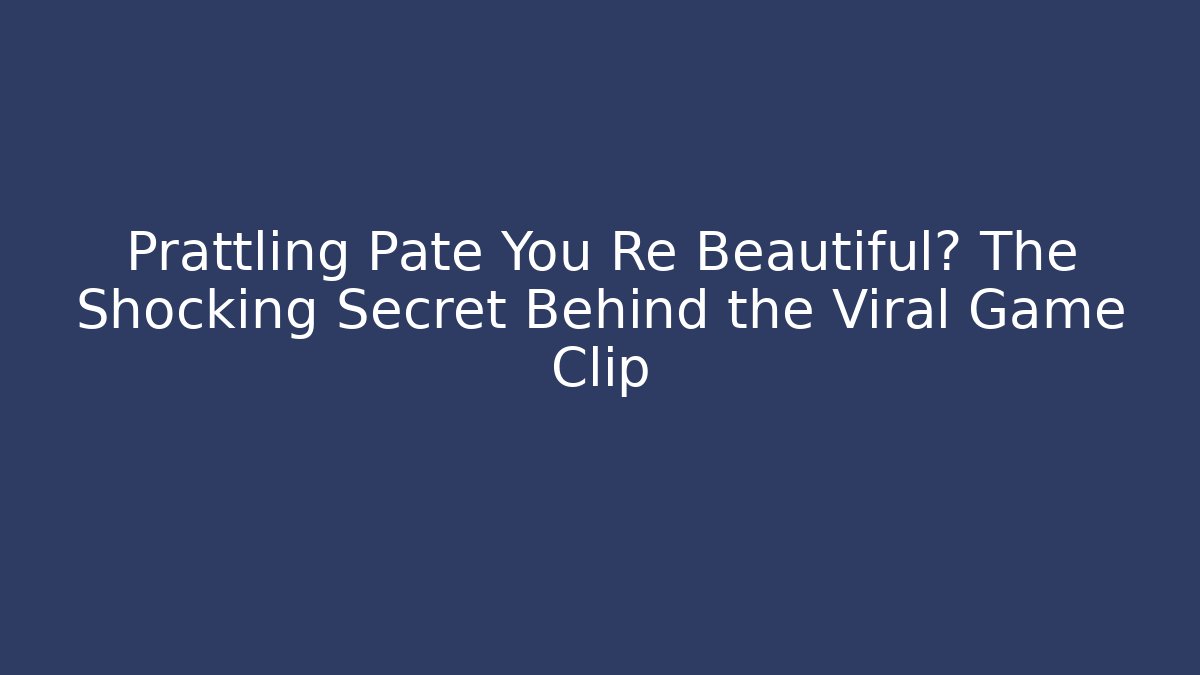 Prattling Pate You Re Beautiful? The Shocking Secret Behind the Viral Game Clip