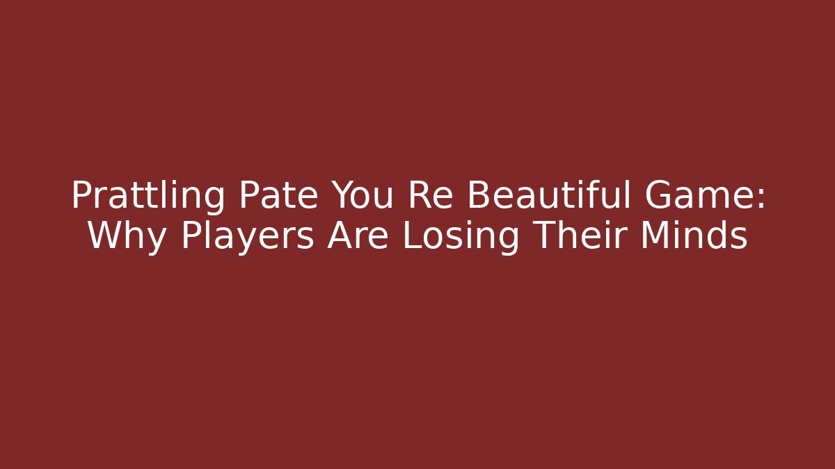 Prattling Pate You Re Beautiful Game: Why Players Are Losing Their Minds