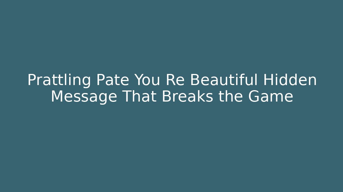 Prattling Pate You Re Beautiful Hidden Message That Breaks the Game