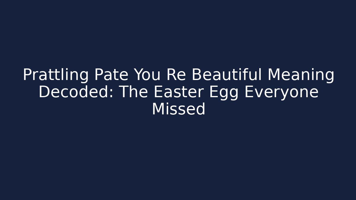Prattling Pate You Re Beautiful Meaning Decoded: The Easter Egg Everyone Missed
