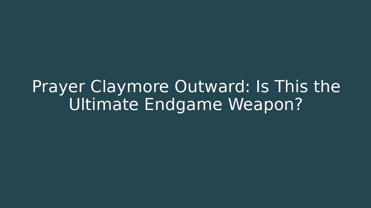 Prayer Claymore Outward: Is This the Ultimate Endgame Weapon?