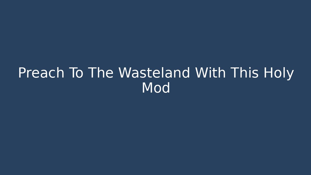 Preach To The Wasteland With This Holy Mod