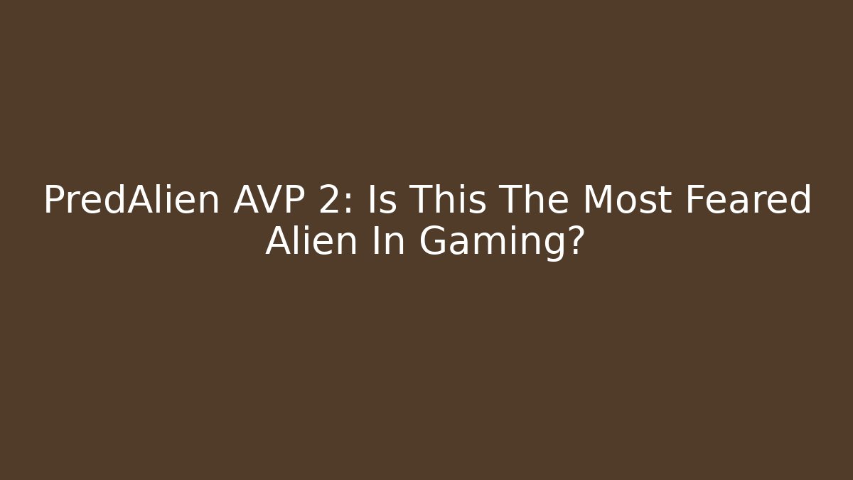 PredAlien AVP 2: Is This The Most Feared Alien In Gaming?