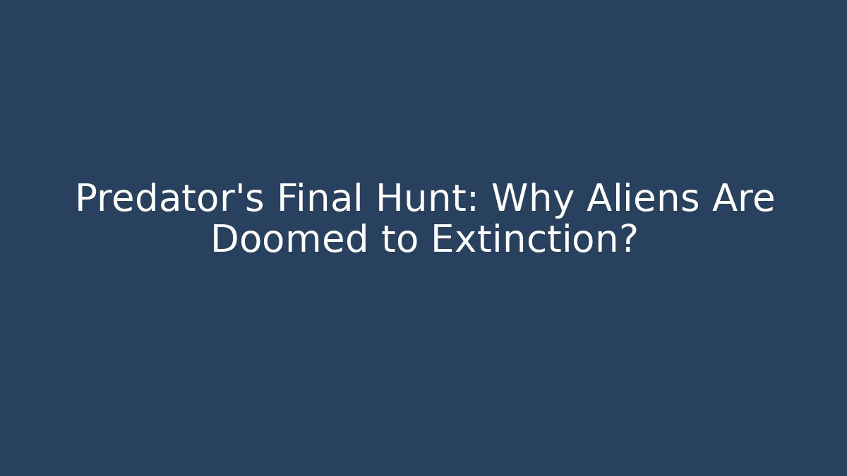 Predator's Final Hunt: Why Aliens Are Doomed to Extinction?