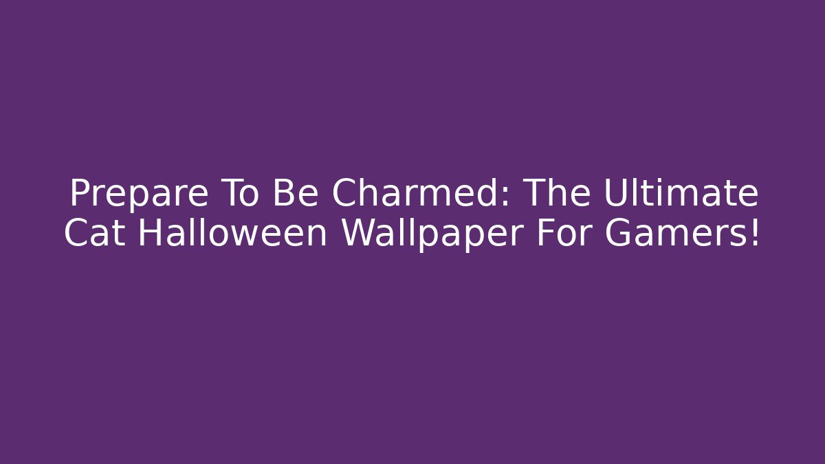 Prepare To Be Charmed: The Ultimate Cat Halloween Wallpaper For Gamers!