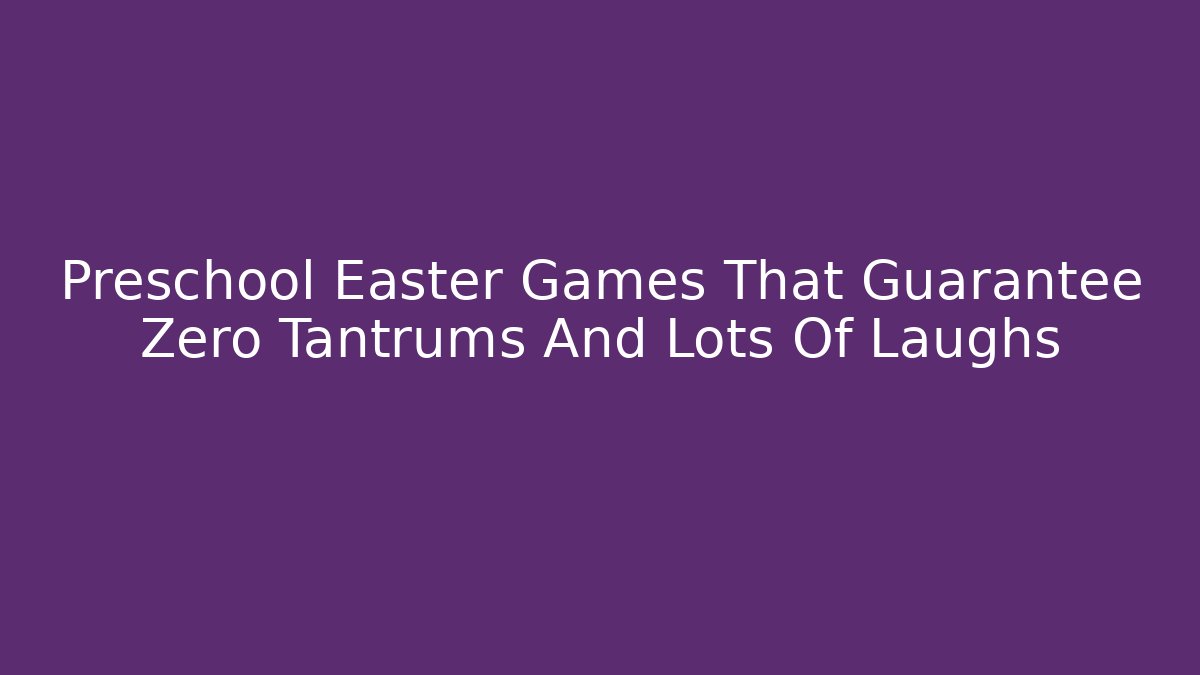 Preschool Easter Games That Guarantee Zero Tantrums And Lots Of Laughs
