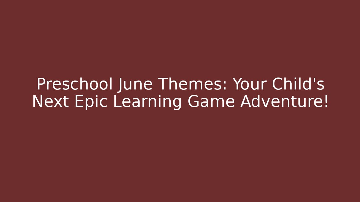 Preschool June Themes: Your Child's Next Epic Learning Game Adventure!