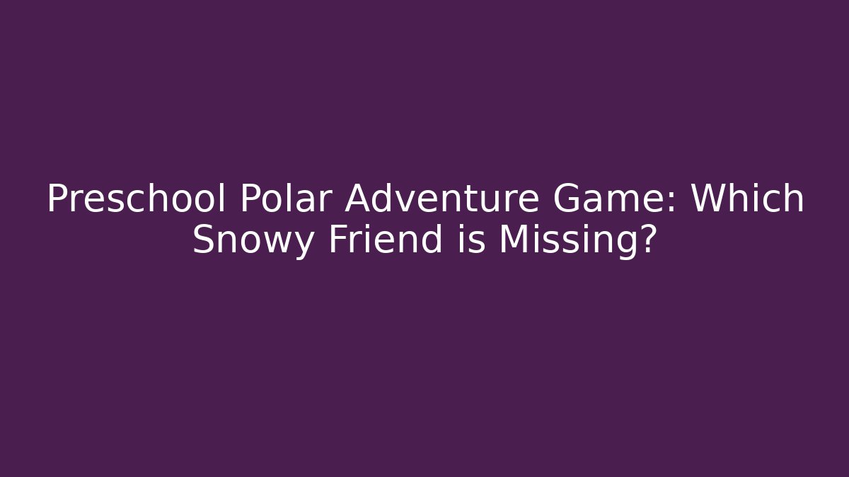 Preschool Polar Adventure Game: Which Snowy Friend is Missing?