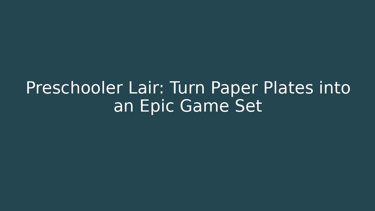 Preschooler Lair: Turn Paper Plates into an Epic Game Set