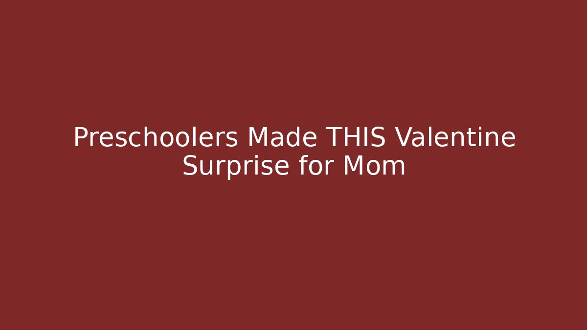 Preschoolers Made THIS Valentine Surprise for Mom