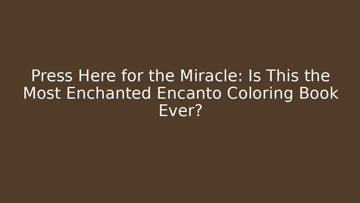 Press Here for the Miracle: Is This the Most Enchanted Encanto Coloring Book Ever?