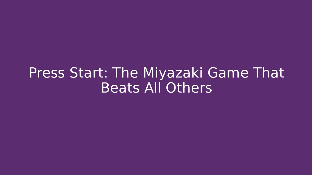 Press Start: The Miyazaki Game That Beats All Others