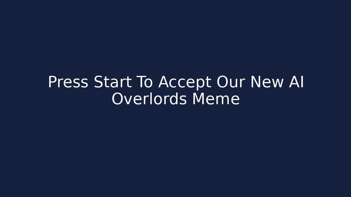 Press Start To Accept Our New AI Overlords Meme