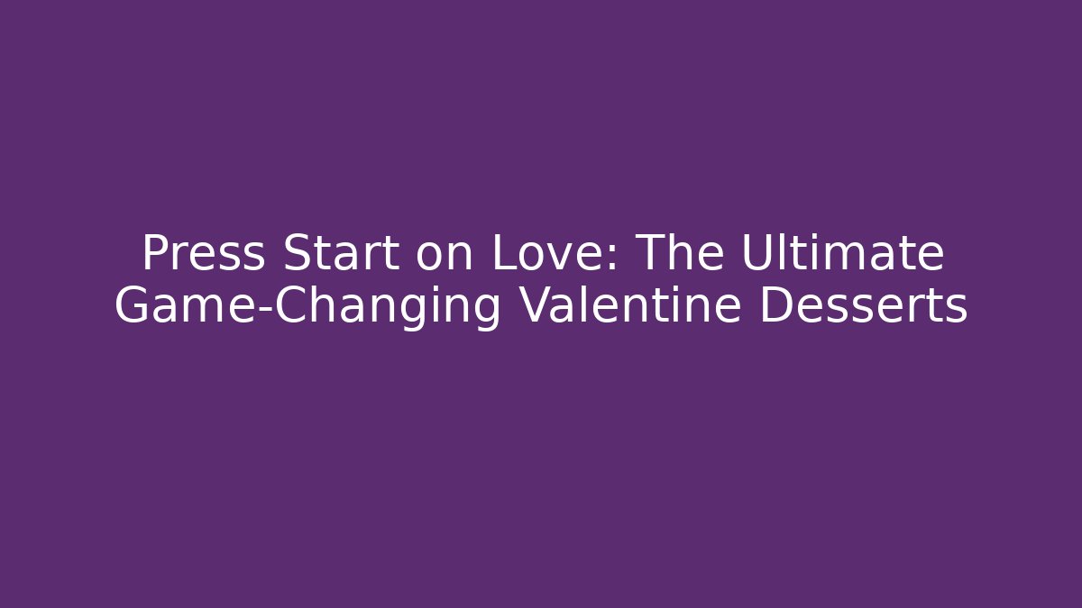 Press Start on Love: The Ultimate Game-Changing Valentine Desserts