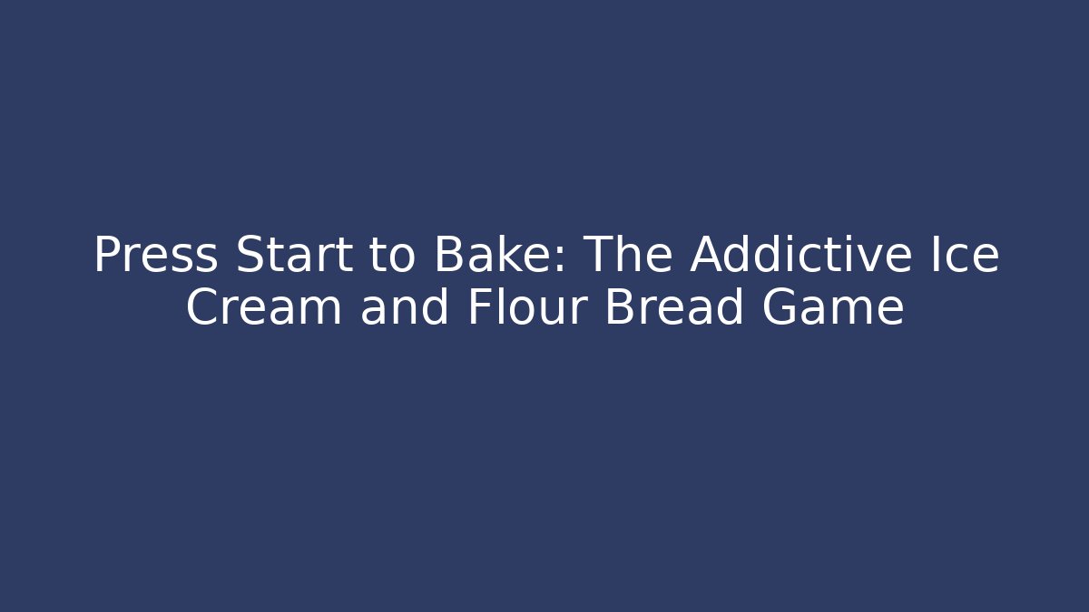 Press Start to Bake: The Addictive Ice Cream and Flour Bread Game - The Family Holidays